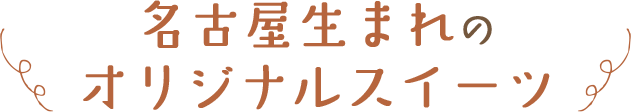 名古屋生まれのオリジナルスイーツ